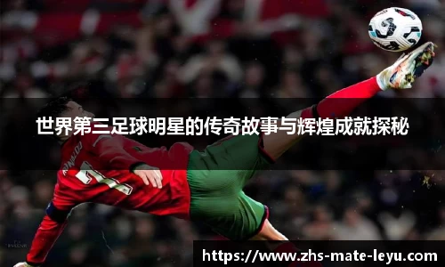 世界第三足球明星的传奇故事与辉煌成就探秘
