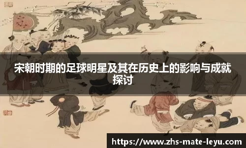 宋朝时期的足球明星及其在历史上的影响与成就探讨